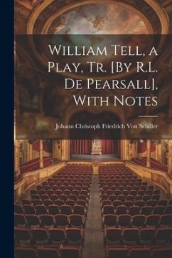 William Tell, a Play, Tr. [By R.L. De Pearsall], With Notes - Schiller, Johann Christoph Friedr von