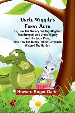 Uncle Wiggily's funny Auto; Or, How the Skillery Skallery Alligator was bumped; and Uncle Wiggily and his snow plow; also How the bunny rabbit gentleman watered the garden - Roger Garis, Howard