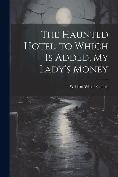 The Haunted Hotel. to Which Is Added, My Lady's Money The Haunted Hotel. to Which Is Added, My Lady's Money
