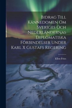 Bidrag Till Kännedomen Om Sveriges Och Nederländernas Diplomatiska Förbindelser Under Karl X Gustafs Regering - Fries, Ellen