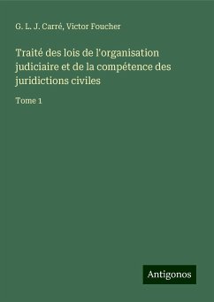 Traité des lois de l'organisation judiciaire et de la compétence des juridictions civiles - Carré, G. L. J.; Foucher, Victor