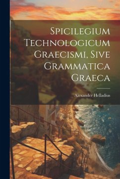 Spicilegium Technologicum Graecismi, Sive Grammatica Graeca - Helladius, Alexander