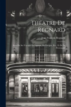 Théatre De Regnard: Suivi De Ses Voyages En Laponie, En Pologne, Etc., Et De La Provençale - Regnard, Jean François