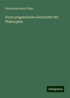 Kurze pragmatische Geschichte der Philosophie - Thilo, Christfried Albert