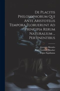 De Placitis Philosophorum Qui Ante Aristotelis Tempora Floruerunt Ad Principia Rerum Naturalium ... Pertinentibus - Aquilianus, Scipio; Morales, Georgio