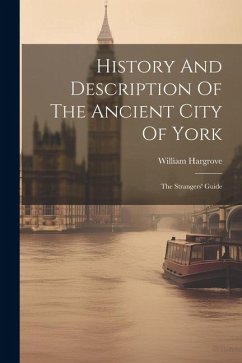 History And Description Of The Ancient City Of York: The Strangers' Guide - Hargrove, William