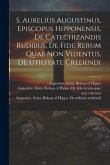 S. Aurelius Augustinus, Episcopus Hipponensis, De Catechizandis Rudibus, De Fide Rerum Quae Non Videntus, De Utilitate Credendi S. Aurelius Augustinus, Episcopus Hipponensis, De Catechizandis Rudibus, De Fide Rerum Quae Non Videntus, De Utilitate Credendi