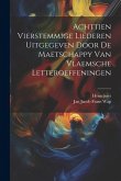 Achttien Vierstemmige Liederen Uitgegeven Door De Maetschappy Van Vlaemsche Letteroeffeningen