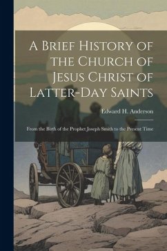 A Brief History of the Church of Jesus Christ of Latter-Day Saints: From the Birth of the Prophet Joseph Smith to the Present Time - Anderson, Edward H.