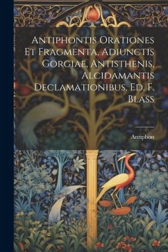 Cover Antiphontis Orationes Et Fragmenta, Adiunctis Gorgiae, Antisthenis, Alcidamantis Declamationibus, Ed. F. Blass