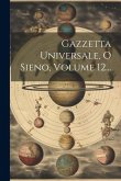 Gazzetta Universale, O Sieno, Volume 12... Gazzetta Universale, O Sieno, Volume 12...