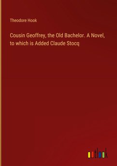 Cousin Geoffrey, the Old Bachelor. A Novel, to which is Added Claude Stocq - Hook, Theodore