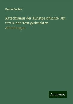 Katechismus der Kunstgeschichte: Mit 273 in den Text gedruckten Abbildungen - Bucher, Bruno