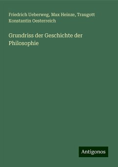 Grundriss der Geschichte der Philosophie - Ueberweg, Friedrich; Heinze, Max; Oesterreich, Traugott Konstantin