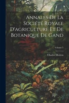 Annales De La Société Royale D'agriculture Et De Botanique De Gand; Volume 5 - Morren, Charles