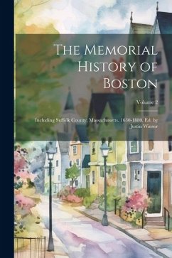 The Memorial History of Boston: Including Suffolk County, Massachusetts. 1630-1880. Ed. by Justin Winsor; Volume 2 - Anonymous