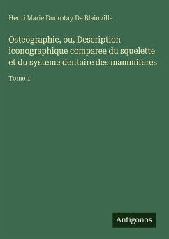 Cover Osteographie, ou, Description iconographique comparee du squelette et du systeme dentaire des mammiferes