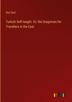 Turkish Self-taught. Or, the Dragoman for Travellers in the East Turkish Self-taught. Or, the Dragoman for Travellers in the East