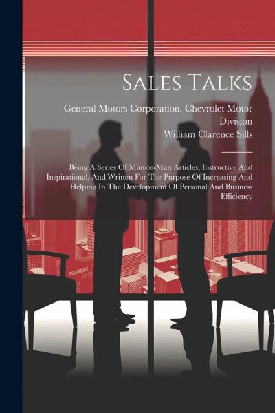 Sales Talks: Being A Series Of Man-to-man Articles, Instructive And Inspirational, And Written For The Purpose Of Increasing And He Sales Talks: Being A Series Of Man-to-man Articles, Instructive And Inspirational, And Written For The Purpose Of Increasing And He