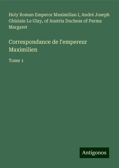 Correspondance de l'empereur Maximilien - Maximilian I, Holy Roman Emperor; Le Glay, André Joseph Ghislain; Margaret, of Austria Duchess of Parma