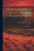 Gli Italiani Nella Guerra D'ungheria 1848-49: Storia E Documenti Gli Italiani Nella Guerra D'ungheria 1848-49: Storia E Documenti