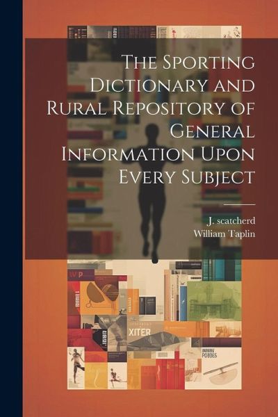 The Sporting Dictionary and Rural Repository of General Information Upon Every Subject The Sporting Dictionary and Rural Repository of General Information Upon Every Subject