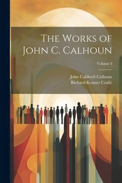 The Works of John C. Calhoun; Volume 3 - Calhoun, John Caldwell; Crallé, Richard Kenner