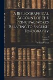 A Bibliographical Account of the Principal Works Relating to English Topography; Volume 1