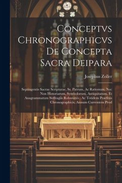 Conceptvs chronographicvs de concepta sacra Deipara: Septingentis Sacrae Scripturae, ss. patrum, ac rationum, nec non historiarum, symbolorum, antiqui - Zoller, Josephus