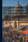 Early English Administration of Bihar, 1781-1785 Early English Administration of Bihar, 1781-1785