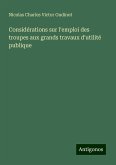 Considérations sur l'emploi des troupes aux grands travaux d'utilité publique