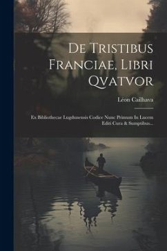 De Tristibus Franciae, Libri Qvatvor: Ex Bibliothecae Lugdunensis Codice Nunc Primum In Lucem Editi Cura & Sumptibus... - Cailhava, Léon