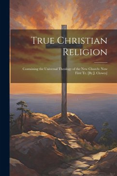 Cover True Christian Religion: Containing the Universal Theology of the New Church: Now First Tr. [By J. Clowes]