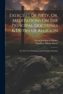 Exercises Of Piety, Or, Meditations On The Principal Doctrines & Duties Of Religion: For The Use Of Enlightened & Virtuous Christians - Zollikofer, Georg Joachim