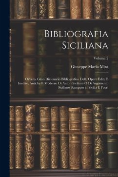 Bibliografia Siciliana: Ovvero, Gran Dizionario Bibliografico Delle Opere Edite E Inedite, Antiche E Moderne Di Autori Siciliani O Di Argoment - Mira, Giuseppe Maria