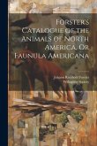Forster's Catalogue of the Animals of North America, Or Faunula Americana Forster's Catalogue of the Animals of North America, Or Faunula Americana