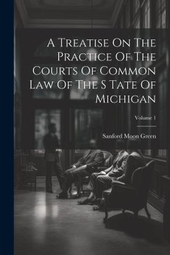 A Treatise On The Practice Of The Courts Of Common Law Of The S Tate Of Michigan; Volume 1 - Green, Sanford Moon