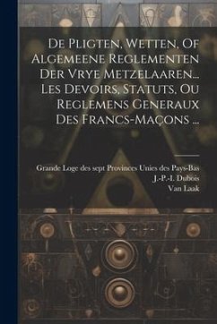 De Pligten, Wetten, Of Algemeene Reglementen Der Vrye Metzelaaren... Les Devoirs, Statuts, Ou Reglemens Generaux Des Francs-maçons ... - DuBois, J. -P -I; Laak, Van