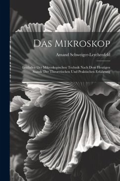 Das Mikroskop: Leitfaden Der Mikroskopischen Technik Nach Dem Heutigen Stande Der Theoretischen Und Praktischen Erfahrung - Schweiger-Lerchenfeld, Amand