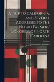 A Trip to California, and Several Addresses to the Negro Farmers' Congress of North Carolina