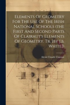 Cover Elements Of Geometry For The Use Of The Irish National Schools (the First And Second Parts Of Clairaut's Elements Of Geometry. Tr. [by J.b. White])