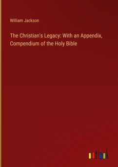 The Christian's Legacy: With an Appendix, Compendium of the Holy Bible