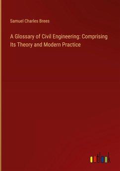 A Glossary of Civil Engineering: Comprising Its Theory and Modern Practice