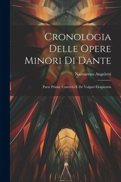 Cronologia Delle Opere Minori Di Dante: Parte Prima, Convivio E De Vulgari Eloquentia - Angeletti, Nazzareno