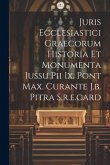 Juris Ecclesiastici Graecorum Historia Et Monumenta Iussu Pii Ix. Pont Max. Curante J.b. Pitra S.r.e.card