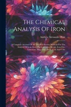 The Chemical Analysis Of Iron: A Complete Account Of All The Best Known Methods For The Analysis Of Iron, Steel, Pig-iron, Alloy Metals, Iron-ore, Li - Blair, Andrew Alexander