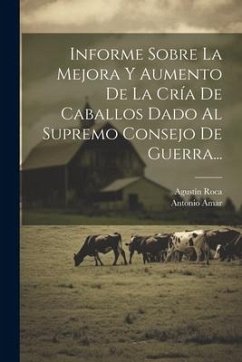 Informe Sobre La Mejora Y Aumento De La Cría De Caballos Dado Al Supremo Consejo De Guerra... - Amar, Antonio; Roca, Agustín