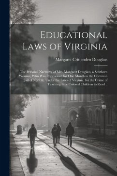 Educational Laws of Virginia; the Personal Narrative of Mrs. Margaret Douglass, a Southern Woman, Who Was Imprisoned for One Month in the Common Jail - Douglass, Margaret Crittenden