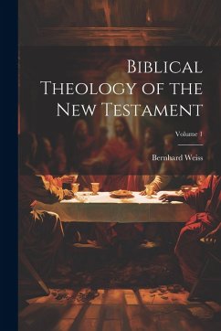 Biblical Theology of the New Testament; Volume 1 - Weiss, Bernhard