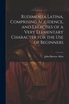 Rudimenta Latina, Comprising Accidence, and Exercises of a Very Elementary Character for the Use of Beginners - Allen, John Barrow